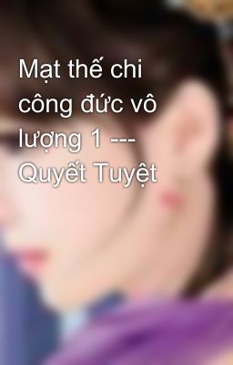 Mạt thế chi công đức vô lượng 1 --- Quyết Tuyệt