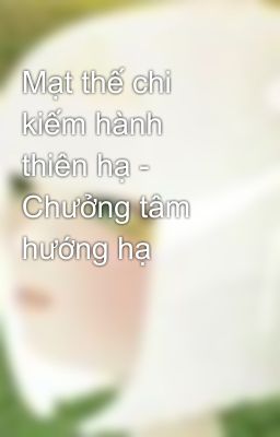 Mạt thế chi kiếm hành thiên hạ - Chưởng tâm hướng hạ