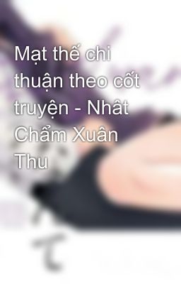 Mạt thế chi thuận theo cốt truyện - Nhât Chẩm Xuân Thu