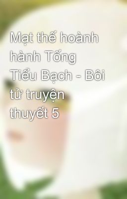 Mạt thế hoành hành Tống Tiểu Bạch - Bôi tử truyện thuyết 5