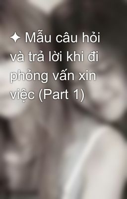 ✦ Mẫu câu hỏi và trả lời khi đi phỏng vấn xin việc (Part 1)