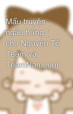 Mẩu truyện ngẫu hứng [ cho Nguyên Tố Team và TeamNamLun]