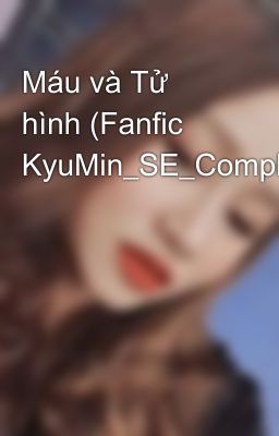 Máu và Tử hình (Fanfic KyuMin_SE_Completed)