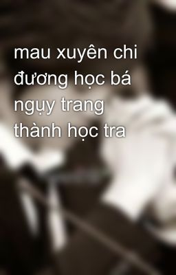 mau xuyên chi đương học bá ngụy trang thành học tra