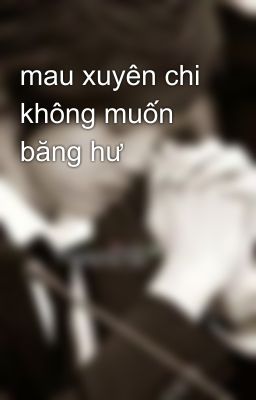 mau xuyên chi không muốn băng hư