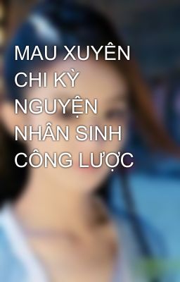 MAU XUYÊN CHI KỲ NGUYỆN NHÂN SINH CÔNG LƯỢC