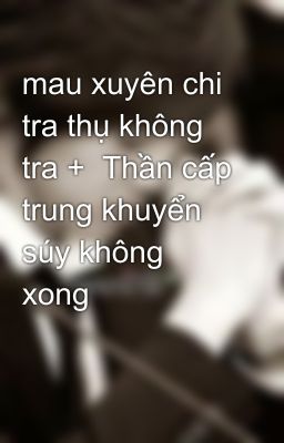 mau xuyên chi tra thụ không tra +  Thần cấp trung khuyển súy không xong