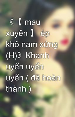 《【 mau xuyên 】 ép khô nam xứng (H)》Khanh uyển uyển uyển ( đã hoàn thành )