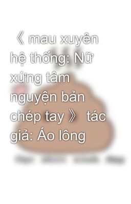 《 mau xuyên hệ thống: Nữ xứng tâm nguyện bản chép tay 》 tác giả: Áo lông 