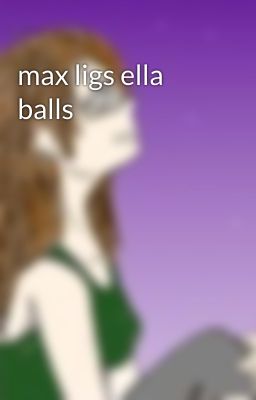 max ligs ella balls