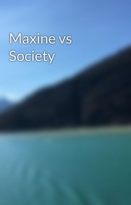 Maxine vs Society