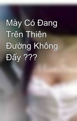 Mày Có Đang Trên Thiên Đường Không Đấy ???