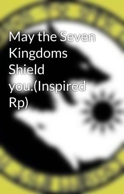 May the Seven Kingdoms Shield you.(Inspired Rp)