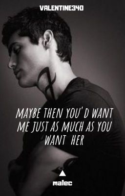 maybe then you'd want me just as much as you want her | malec