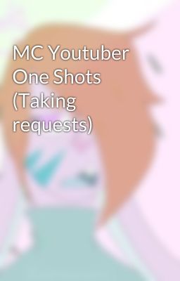 MC Youtuber One Shots (Taking requests)