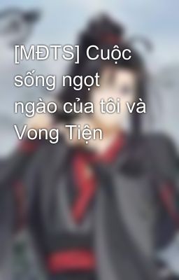 [MĐTS] Cuộc sống ngọt ngào của tôi và Vong Tiện