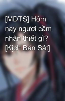 [MĐTS] Hôm nay ngươi cầm nhân thiết gì? [Kịch Bản Sát]