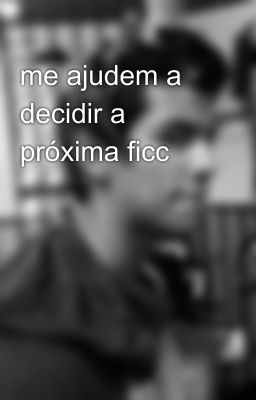 me ajudem a decidir a próxima ficc