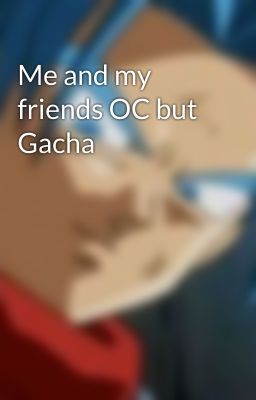 Me and my friends OC but Gacha