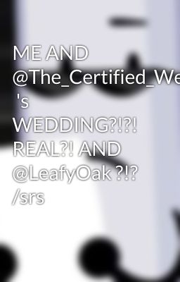 ME AND @The_Certified_Weirdo  's WEDDING?!?! REAL?! AND @LeafyOak ?!? /srs