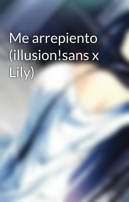 Me arrepiento (illusion!sans x Lily)