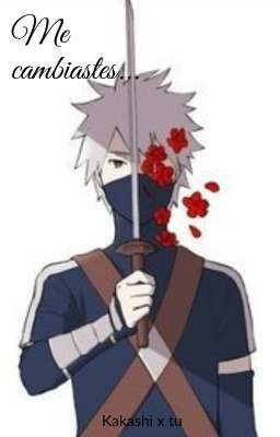 Me cambiastes... (Kakashi x tu)