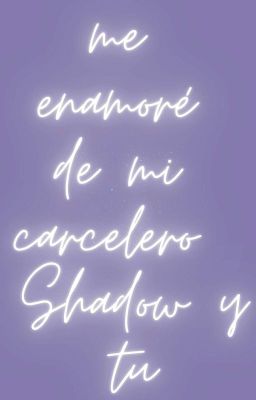 me enamoré de mi carcelero  shadow y tu TERMINADA