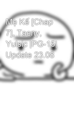 Mẹ Kế [Chap 7], Taeny, Yulsic |PG-15| Update 23.08