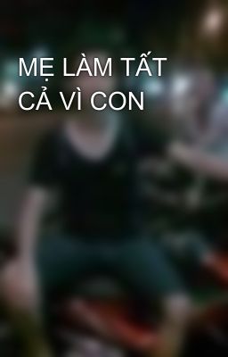 MẸ LÀM TẤT CẢ VÌ CON