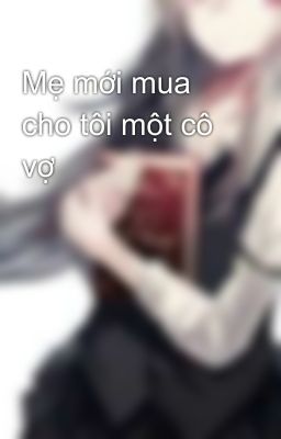 Mẹ mới mua cho tôi một cô vợ