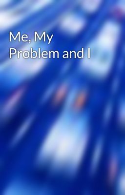 Me, My Problem and I