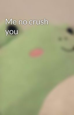 Me no crush you