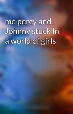 me percy and Johnny stuck In a world of girls