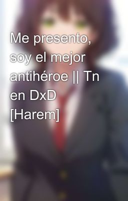 Me presento, soy el mejor antihéroe || Tn en DxD [Harem]