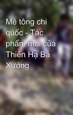 Mê tông chi quốc - Tác phẩm mới của Thiên Hạ Bá Xướng