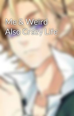 Me & Weird Also Crazy Life