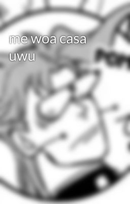 me woa casa uwu