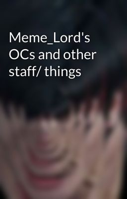 Meme_Lord's OCs and other staff/ things