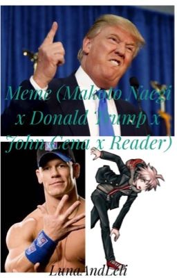 Meme (Makoto Naegi x Donald Trump x John Cena x Reader)