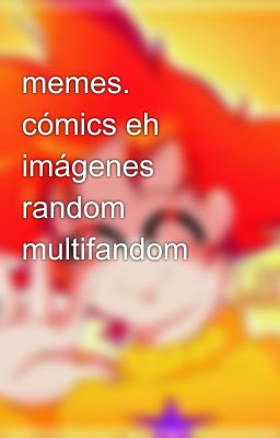 memes. cómics eh imágenes random multifandom