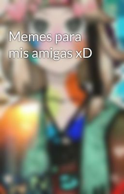 Memes para mis amigas xD