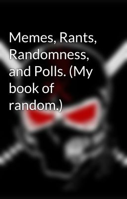 Memes, Rants, Randomness, and Polls. (My book of random.)