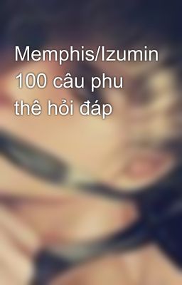 Memphis/Izumin 100 câu phu thê hỏi đáp