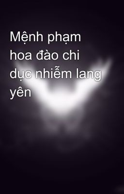 Mệnh phạm hoa đào chi dục nhiễm lang yên