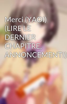 Merci (YAOI) (LIRE LE DERNIER CHAPITRE, ANNONCEMENT!)