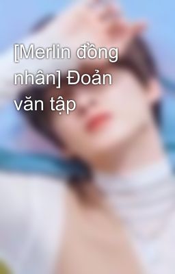 [Merlin đồng nhân] Đoản văn tập