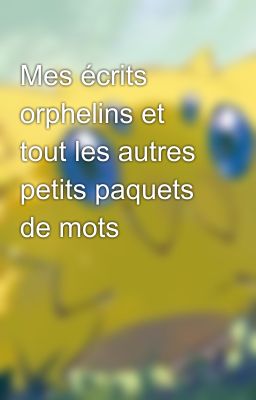 Mes écrits orphelins et tout les autres petits paquets de mots