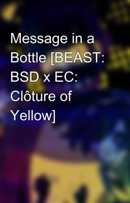 Message in a Bottle [BEAST: BSD x EC: Clôture of Yellow]