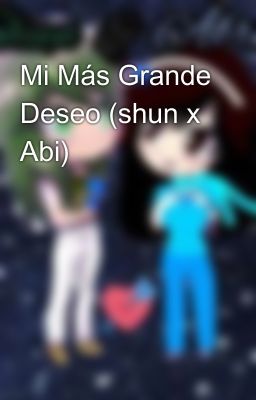 Mi Más Grande Deseo (shun x Abi) 