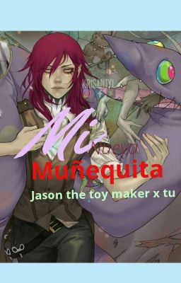 mi Nueva muñequita (jason the toy maker x tu)